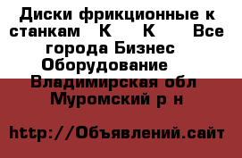  Диски фрикционные к станкам 16К20, 1К62. - Все города Бизнес » Оборудование   . Владимирская обл.,Муромский р-н